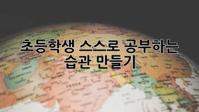 초등학생 스스로 공부하는 습관 만들기