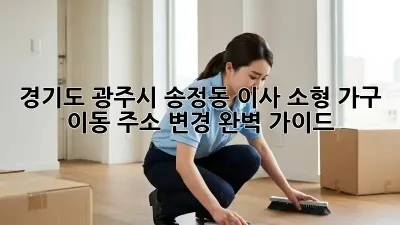경기도 광주시 송정동 이사! 소형 가구 이동, 주소 변경 완벽 가이드