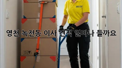 영천 녹전동 이사 견적, 얼마나 들까요?