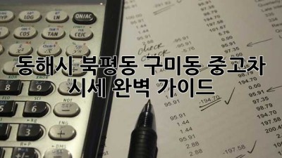 동해시 북평동, 구미동 중고차 시세 완벽 가이드