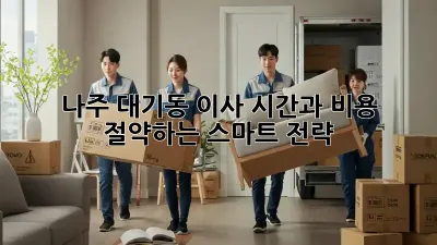 나주 대기동 이사, 시간과 비용 절약하는 스마트 전략!