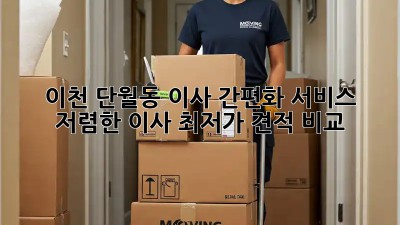 이천 단월동 이사 간편화 서비스: 저렴한 이사, 최저가 견적 비교! 🚛🏠