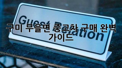 구미 무을면 중고차 구매 완벽 가이드